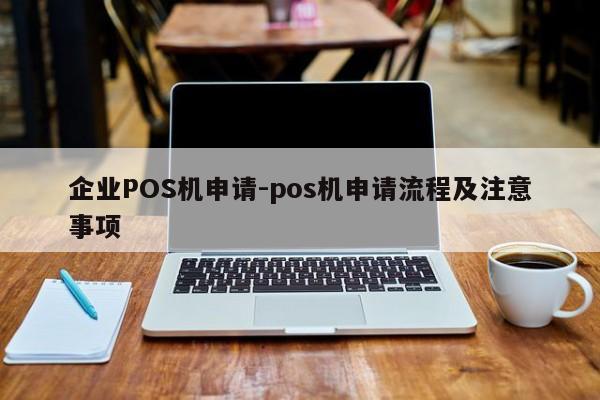 新荣企业POS机申请-pos机申请流程及注意事项